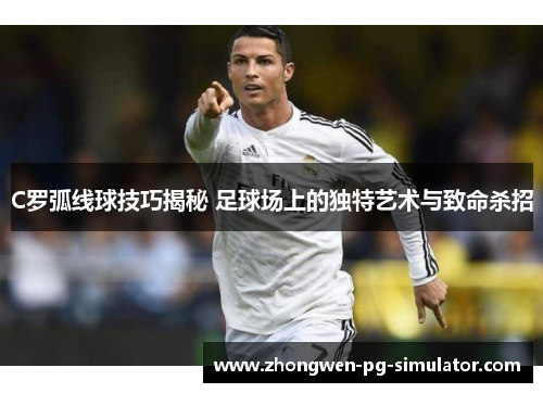 C罗弧线球技巧揭秘 足球场上的独特艺术与致命杀招 C罗弧线球技巧揭秘 足球场上的独特艺术与致命杀招