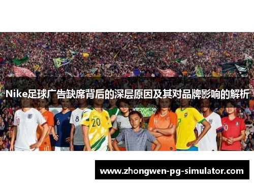 Nike足球广告缺席背后的深层原因及其对品牌影响的解析 Nike足球广告缺席背后的深层原因及其对品牌影响的解析