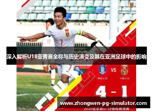 深入解析U18亚青赛全称与历史演变及其在亚洲足球中的影响 深入解析U18亚青赛全称与历史演变及其在亚洲足球中的影响