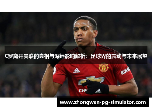 C罗离开曼联的真相与深远影响解析：足球界的震动与未来展望