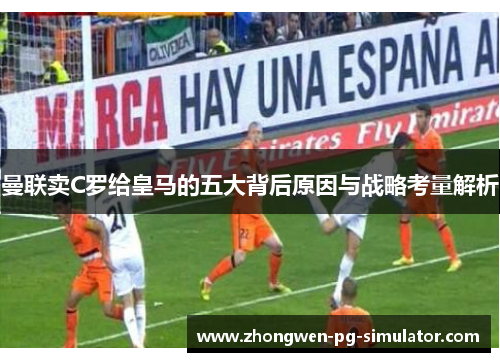 曼联卖C罗给皇马的五大背后原因与战略考量解析