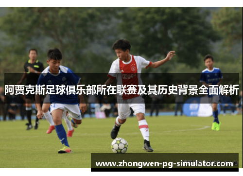 阿贾克斯足球俱乐部所在联赛及其历史背景全面解析 阿贾克斯足球俱乐部所在联赛及其历史背景全面解析