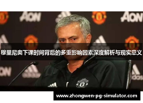 穆里尼奥下课时间背后的多重影响因素深度解析与现实意义 穆里尼奥下课时间背后的多重影响因素深度解析与现实意义