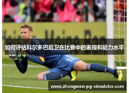 如何评估科尔多巴后卫在比赛中的表现和能力水平 如何评估科尔多巴后卫在比赛中的表现和能力水平