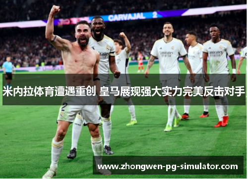 米内拉体育遭遇重创 皇马展现强大实力完美反击对手