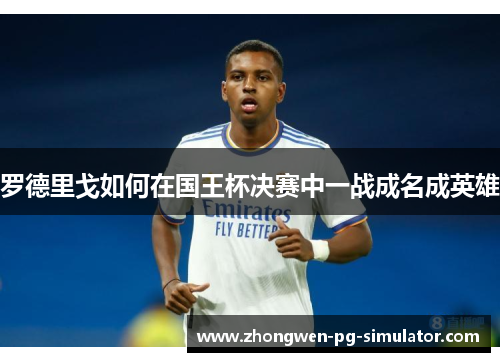 罗德里戈如何在国王杯决赛中一战成名成英雄 罗德里戈如何在国王杯决赛中一战成名成英雄