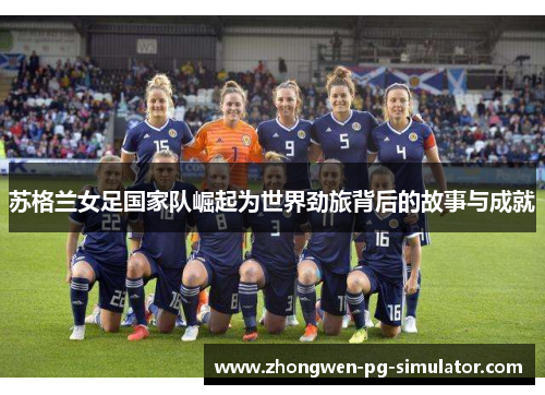 苏格兰女足国家队崛起为世界劲旅背后的故事与成就