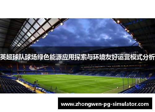 英超球队球场绿色能源应用探索与环境友好运营模式分析 英超球队球场绿色能源应用探索与环境友好运营模式分析