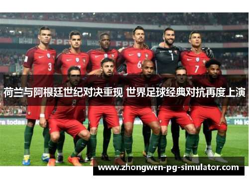 荷兰与阿根廷世纪对决重现 世界足球经典对抗再度上演 荷兰与阿根廷世纪对决重现 世界足球经典对抗再度上演