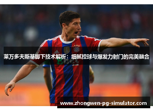 莱万多夫斯基脚下技术解析：细腻控球与爆发力射门的完美融合