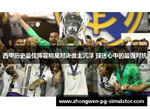 西甲历史最佳阵容明星对决谁主沉浮 球迷心中的最强对抗 西甲历史最佳阵容明星对决谁主沉浮 球迷心中的最强对抗