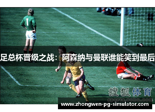 足总杯晋级之战:阿森纳与曼联谁能笑到最后 足总杯晋级之战:阿森纳与曼联谁能笑到最后