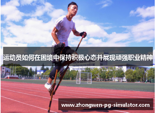运动员如何在困境中保持积极心态并展现顽强职业精神 运动员如何在困境中保持积极心态并展现顽强职业精神