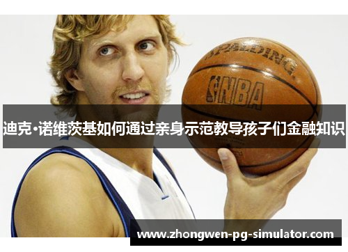 迪克·诺维茨基如何通过亲身示范教导孩子们金融知识 迪克·诺维茨基如何通过亲身示范教导孩子们金融知识