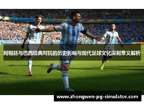 阿根廷与巴西经典对抗的历史影响与现代足球文化深刻意义解析 阿根廷与巴西经典对抗的历史影响与现代足球文化深刻意义解析