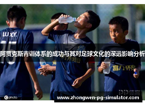 阿贾克斯青训体系的成功与其对足球文化的深远影响分析