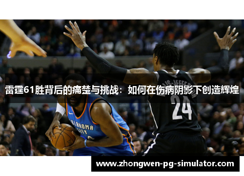 雷霆61胜背后的痛楚与挑战:如何在伤病阴影下创造辉煌 雷霆61胜背后的痛楚与挑战:如何在伤病阴影下创造辉煌