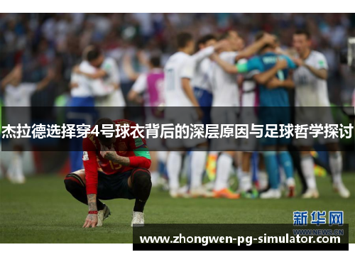 杰拉德选择穿4号球衣背后的深层原因与足球哲学探讨 杰拉德选择穿4号球衣背后的深层原因与足球哲学探讨