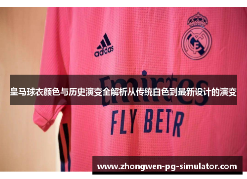 皇马球衣颜色与历史演变全解析从传统白色到最新设计的演变 皇马球衣颜色与历史演变全解析从传统白色到最新设计的演变