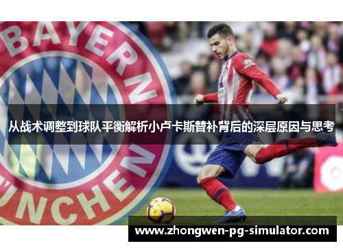 从战术调整到球队平衡解析小卢卡斯替补背后的深层原因与思考 从战术调整到球队平衡解析小卢卡斯替补背后的深层原因与思考