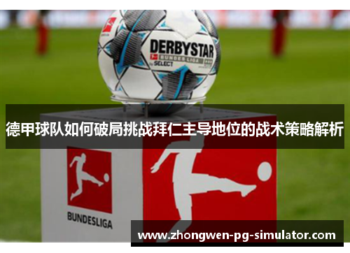 德甲球队如何破局挑战拜仁主导地位的战术策略解析 德甲球队如何破局挑战拜仁主导地位的战术策略解析