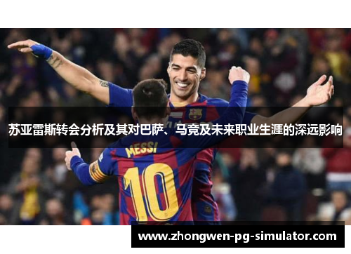 苏亚雷斯转会分析及其对巴萨、马竞及未来职业生涯的深远影响