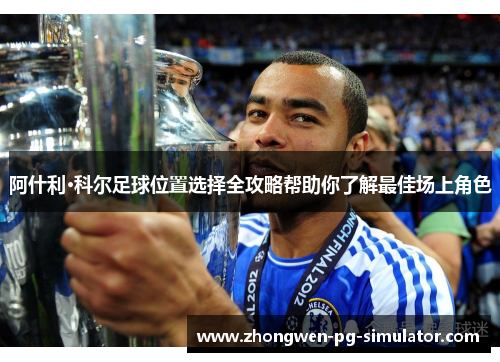 阿什利·科尔足球位置选择全攻略帮助你了解最佳场上角色 阿什利·科尔足球位置选择全攻略帮助你了解最佳场上角色