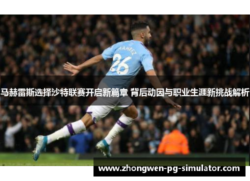 马赫雷斯选择沙特联赛开启新篇章 背后动因与职业生涯新挑战解析 马赫雷斯选择沙特联赛开启新篇章 背后动因与职业生涯新挑战解析