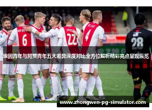 埃因青年与阿贾青年五大差异深度对比全方位解析精彩亮点呈现纵览 埃因青年与阿贾青年五大差异深度对比全方位解析精彩亮点呈现纵览