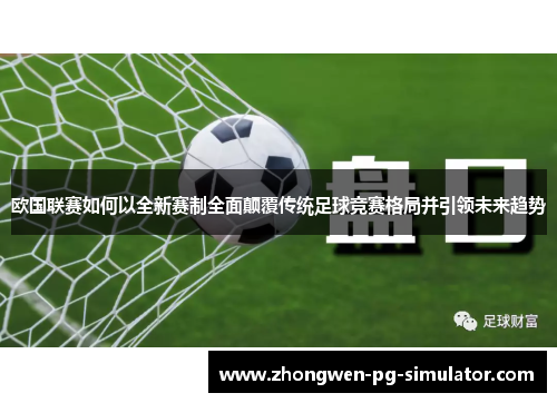欧国联赛如何以全新赛制全面颠覆传统足球竞赛格局并引领未来趋势 欧国联赛如何以全新赛制全面颠覆传统足球竞赛格局并引领未来趋势