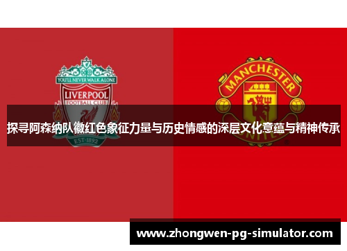 探寻阿森纳队徽红色象征力量与历史情感的深层文化意蕴与精神传承 探寻阿森纳队徽红色象征力量与历史情感的深层文化意蕴与精神传承