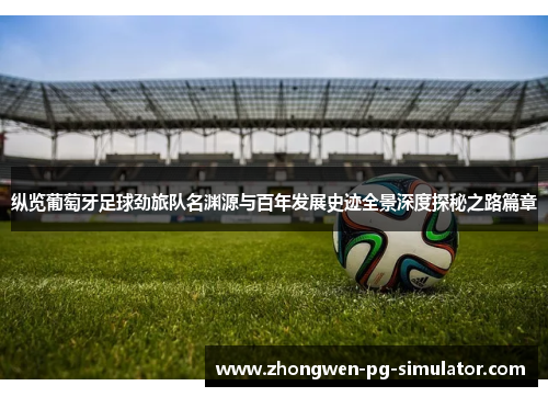 纵览葡萄牙足球劲旅队名渊源与百年发展史迹全景深度探秘之路篇章