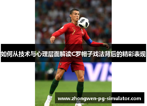 如何从技术与心理层面解读C罗帽子戏法背后的精彩表现 如何从技术与心理层面解读C罗帽子戏法背后的精彩表现