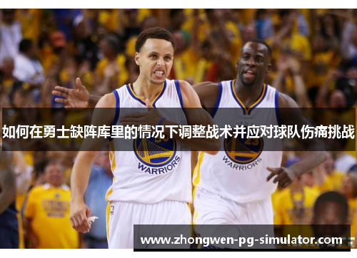 如何在勇士缺阵库里的情况下调整战术并应对球队伤痛挑战 如何在勇士缺阵库里的情况下调整战术并应对球队伤痛挑战