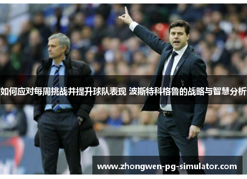 如何应对每周挑战并提升球队表现 波斯特科格鲁的战略与智慧分析