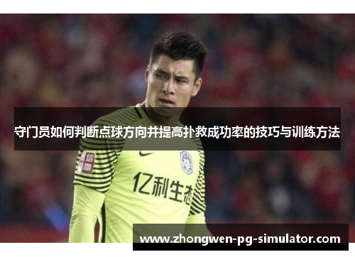 守门员如何判断点球方向并提高扑救成功率的技巧与训练方法 守门员如何判断点球方向并提高扑救成功率的技巧与训练方法