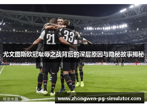 尤文图斯欧冠耻辱之战背后的深层原因与隐秘故事揭秘