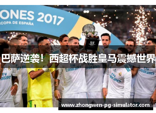 巴萨逆袭!西超杯战胜皇马震撼世界 巴萨逆袭!西超杯战胜皇马震撼世界