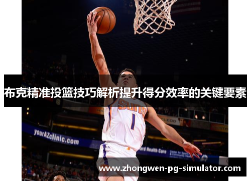 布克精准投篮技巧解析提升得分效率的关键要素 布克精准投篮技巧解析提升得分效率的关键要素