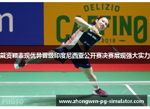 戴资颖表现优异晋级印度尼西亚公开赛决赛展现强大实力