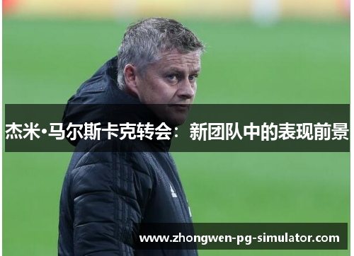 杰米·马尔斯卡克转会：新团队中的表现前景