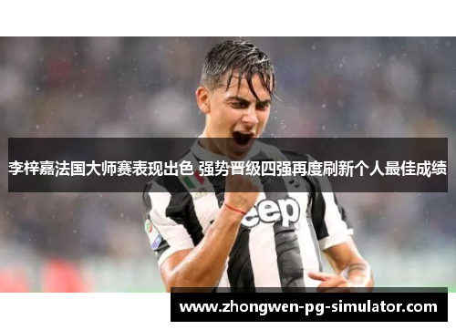 李梓嘉法国大师赛表现出色 强势晋级四强再度刷新个人最佳成绩