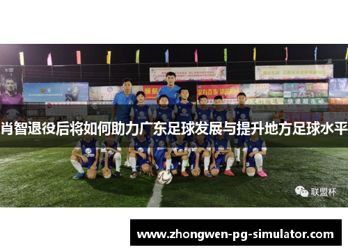 肖智退役后将如何助力广东足球发展与提升地方足球水平