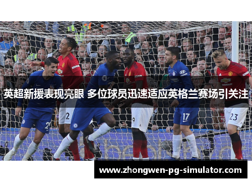 英超新援表现亮眼 多位球员迅速适应英格兰赛场引关注