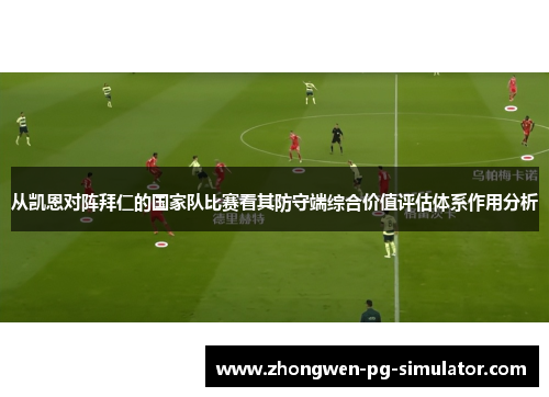从凯恩对阵拜仁的国家队比赛看其防守端综合价值评估体系作用分析 从凯恩对阵拜仁的国家队比赛看其防守端综合价值评估体系作用分析