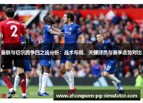 曼联与切尔西争四之战分析:战术布局、关键球员与赛季走势对比 曼联与切尔西争四之战分析:战术布局、关键球员与赛季走势对比
