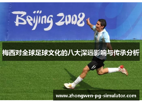 梅西对全球足球文化的八大深远影响与传承分析