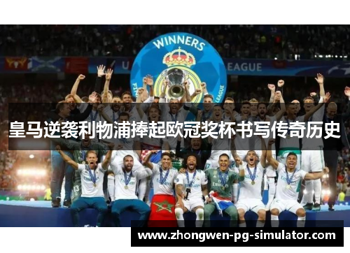 皇马逆袭利物浦捧起欧冠奖杯书写传奇历史