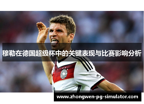 穆勒在德国超级杯中的关键表现与比赛影响分析