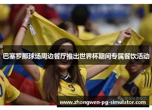 巴塞罗那球场周边餐厅推出世界杯期间专属餐饮活动